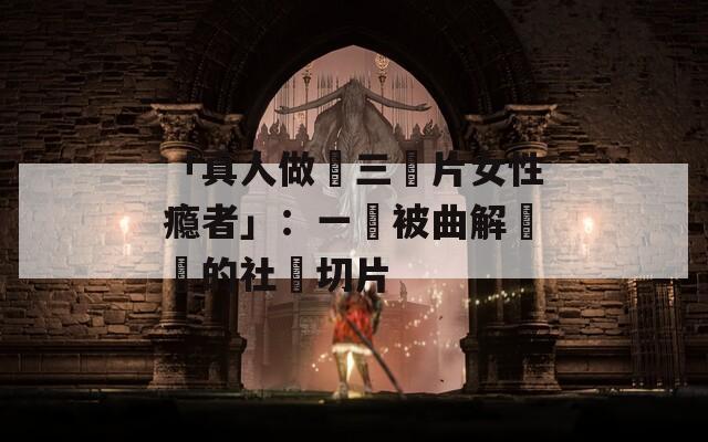 「真人做愛三級片女性瘾者」：一個被曲解標籤的社會切片