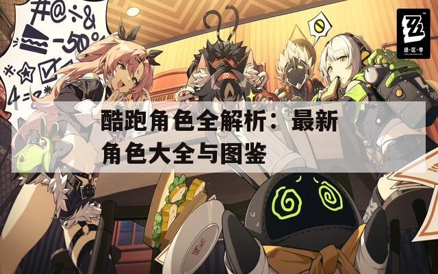 酷跑角色全解析：最新角色大全与图鉴