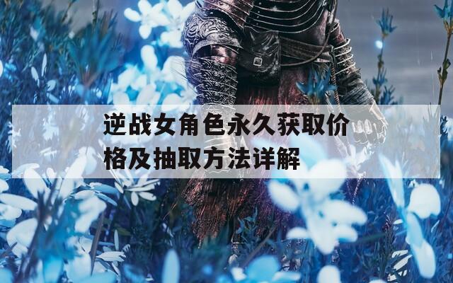 逆战女角色永久获取价格及抽取方法详解
