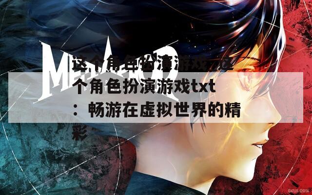 这个角色扮演游戏_这个角色扮演游戏txt：畅游在虚拟世界的精彩