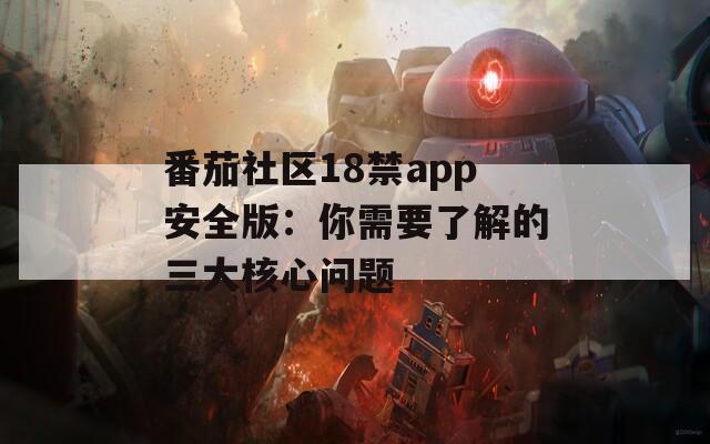 番茄社区18禁app安全版：你需要了解的三大核心问题