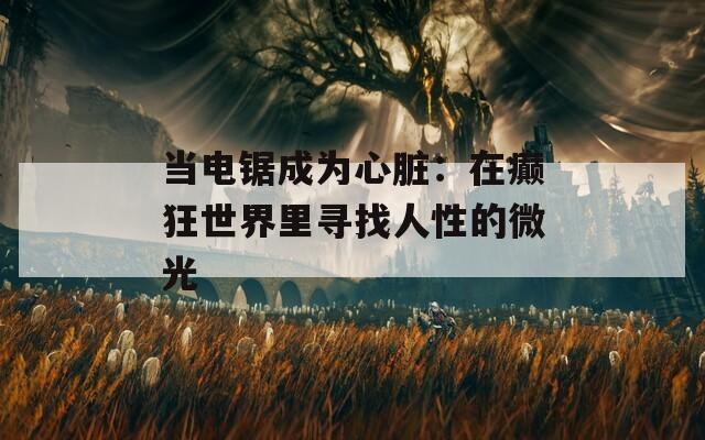 当电锯成为心脏：在癫狂世界里寻找人性的微光