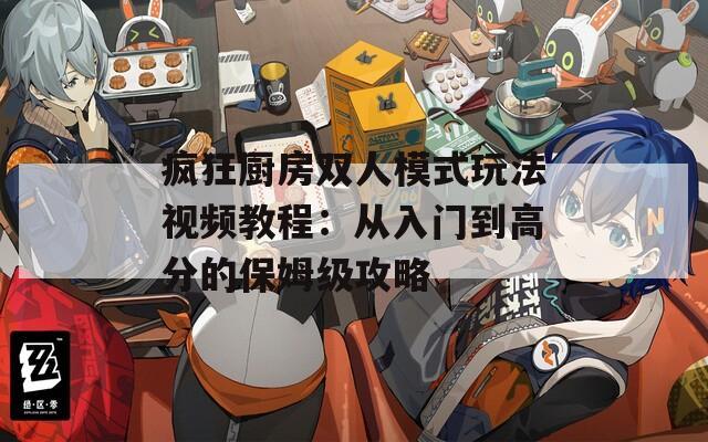 疯狂厨房双人模式玩法视频教程：从入门到高分的保姆级攻略