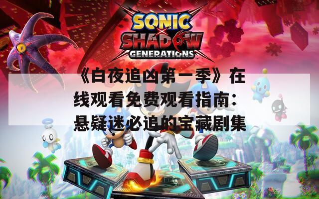 《白夜追凶第一季》在线观看免费观看指南：悬疑迷必追的宝藏剧集