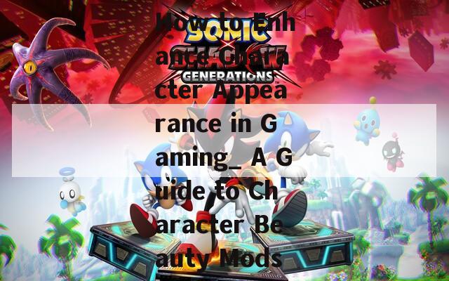 How to Enhance Character Appearance in Gaming_ A Guide to Character Beauty Mods