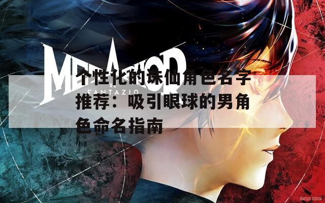个性化的诛仙角色名字推荐：吸引眼球的男角色命名指南
