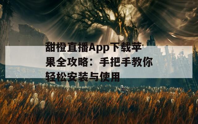 甜橙直播App下载苹果全攻略：手把手教你轻松安装与使用
