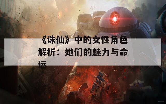 《诛仙》中的女性角色解析：她们的魅力与命运