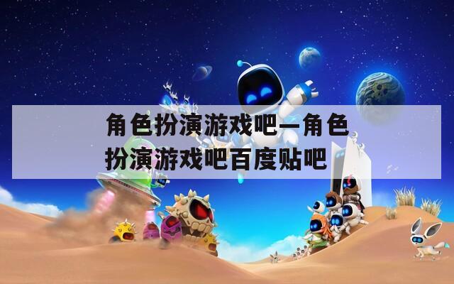 角色扮演游戏吧—角色扮演游戏吧百度贴吧