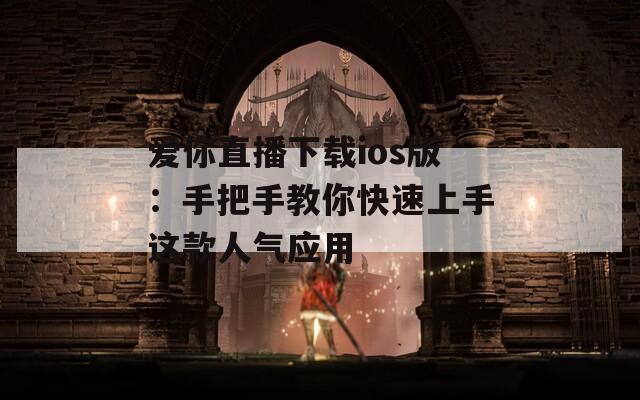 爱你直播下载ios版：手把手教你快速上手这款人气应用