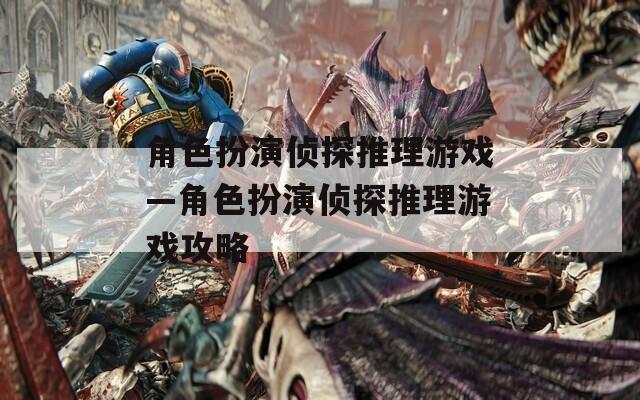 角色扮演侦探推理游戏—角色扮演侦探推理游戏攻略
