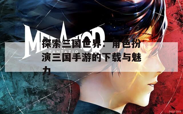 探索三国世界：角色扮演三国手游的下载与魅力