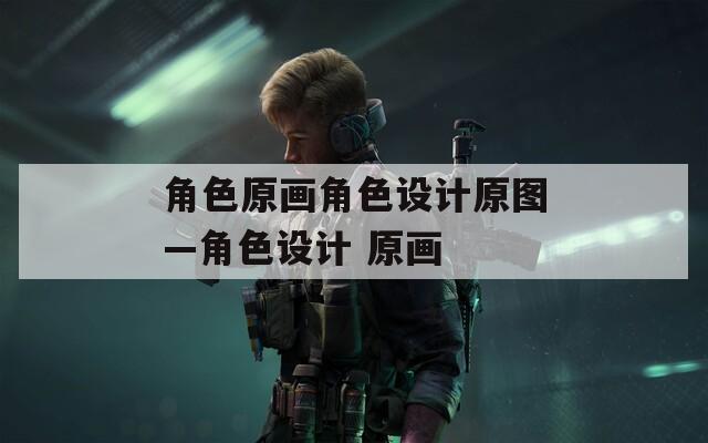 角色原画角色设计原图—角色设计 原画