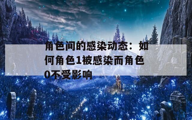 角色间的感染动态：如何角色1被感染而角色0不受影响