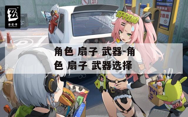 角色 扇子 武器-角色 扇子 武器选择