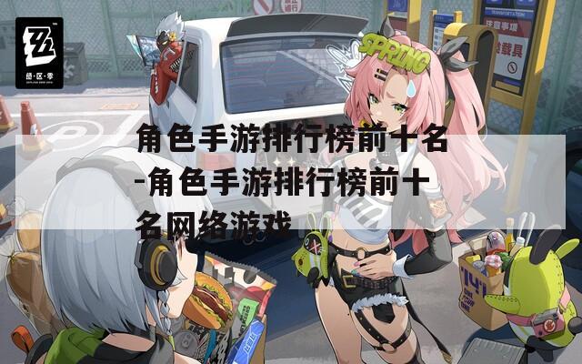 角色手游排行榜前十名-角色手游排行榜前十名网络游戏