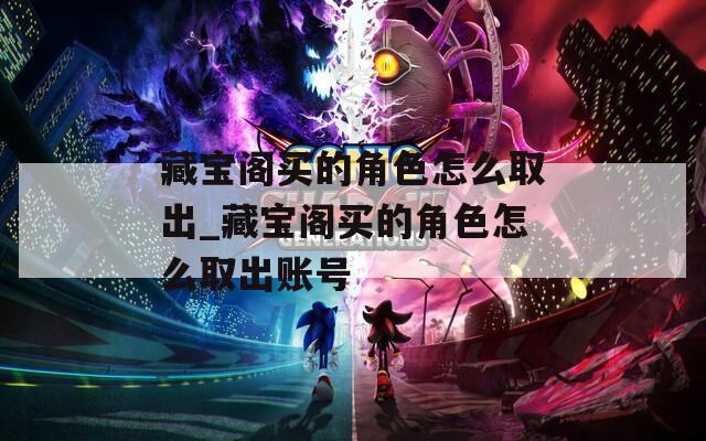 藏宝阁买的角色怎么取出_藏宝阁买的角色怎么取出账号