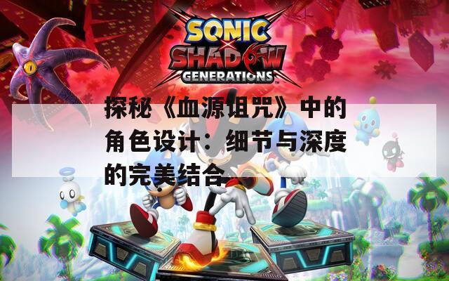 探秘《血源诅咒》中的角色设计：细节与深度的完美结合