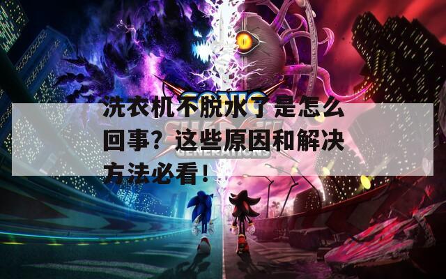 洗衣机不脱水了是怎么回事？这些原因和解决方法必看！