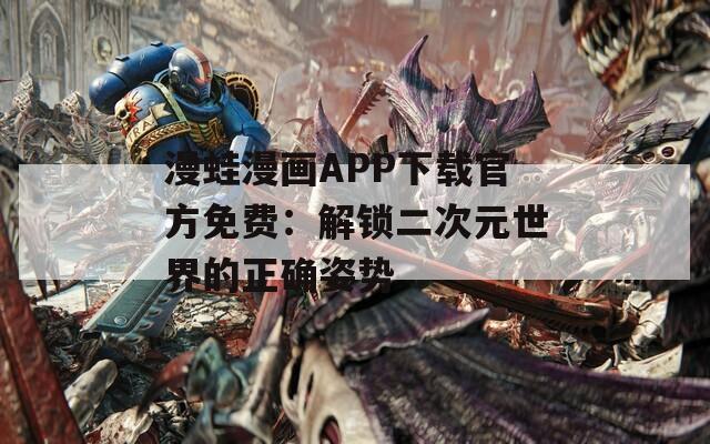 漫蛙漫画APP下载官方免费：解锁二次元世界的正确姿势