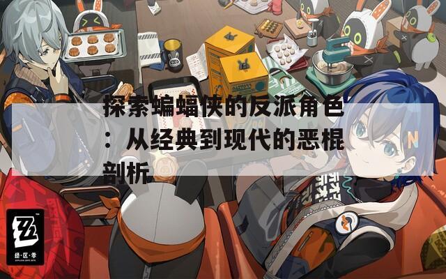 探索蝙蝠侠的反派角色：从经典到现代的恶棍剖析