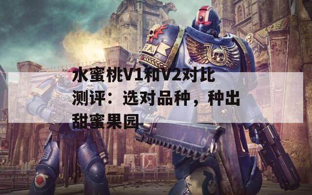 水蜜桃V1和V2对比测评：选对品种，种出甜蜜果园
