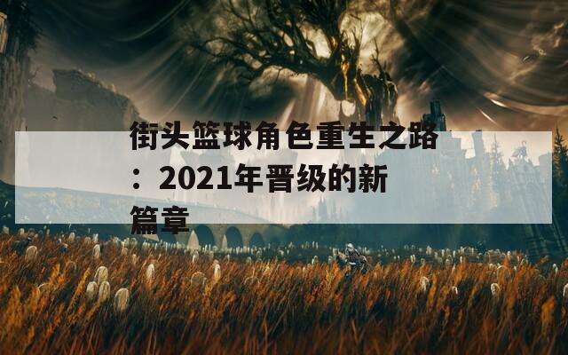 街头篮球角色重生之路：2021年晋级的新篇章