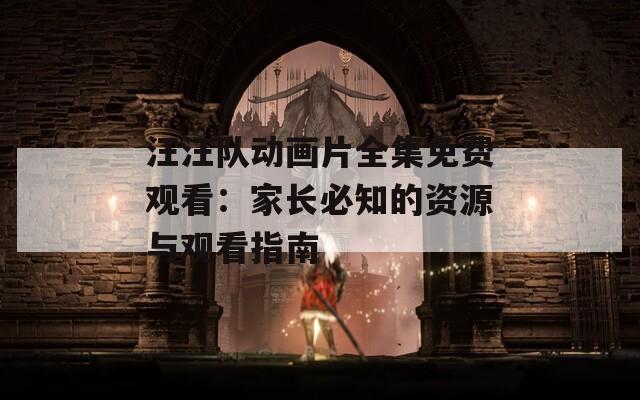 汪汪队动画片全集免费观看：家长必知的资源与观看指南