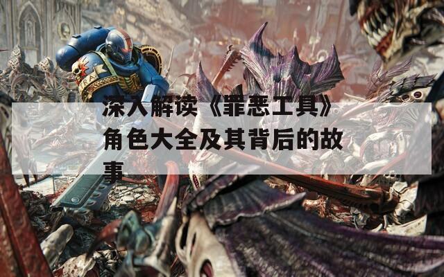 深入解读《罪恶工具》角色大全及其背后的故事
