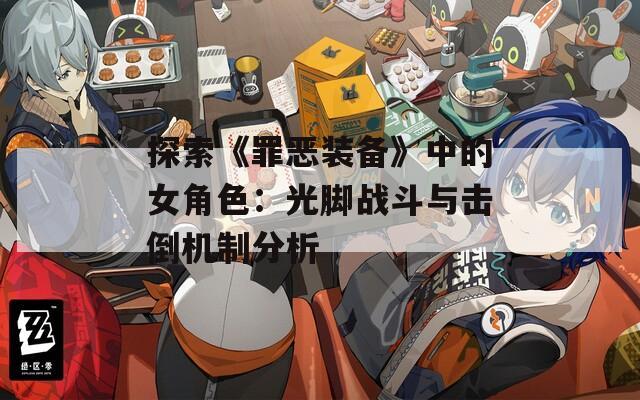 探索《罪恶装备》中的女角色：光脚战斗与击倒机制分析