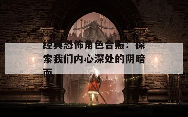 经典恐怖角色合照：探索我们内心深处的阴暗面
