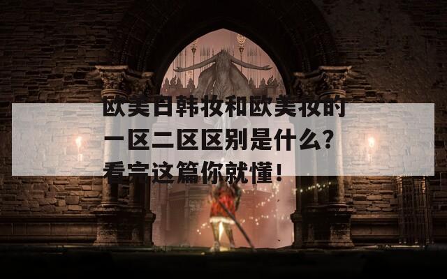 欧美日韩妆和欧美妆的一区二区区别是什么？看完这篇你就懂！