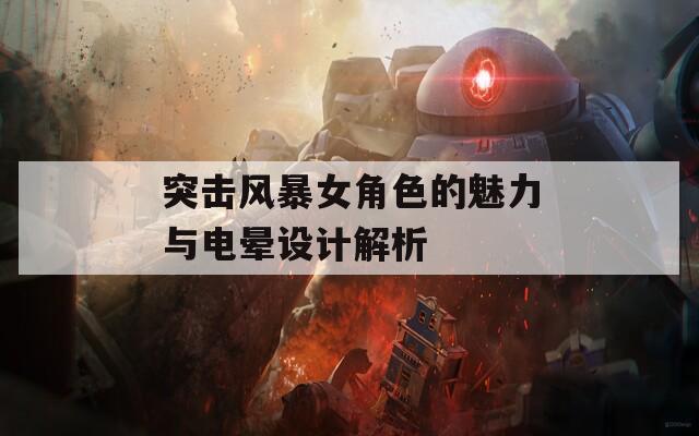 突击风暴女角色的魅力与电晕设计解析