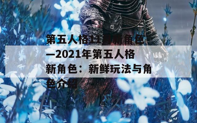 第五人格11月新角色—2021年第五人格新角色：新鲜玩法与角色介绍