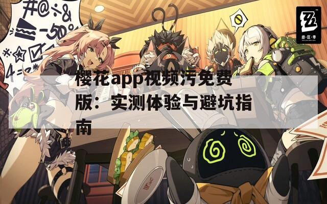 樱花app视频污免费版：实测体验与避坑指南