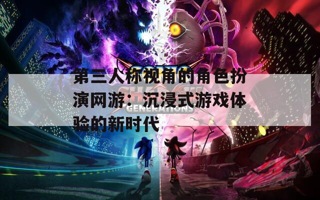 第三人称视角的角色扮演网游：沉浸式游戏体验的新时代