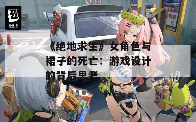 《绝地求生》女角色与裙子的死亡：游戏设计的背后思考