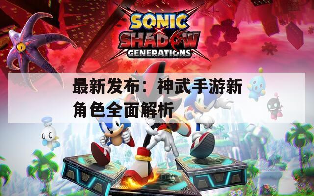 最新发布：神武手游新角色全面解析