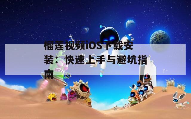 榴莲视频iOS下载安装：快速上手与避坑指南