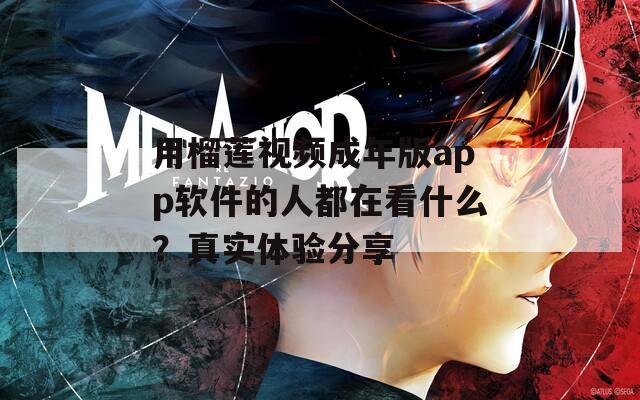 用榴莲视频成年版app软件的人都在看什么？真实体验分享