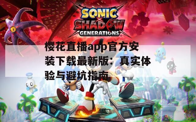 樱花直播app官方安装下载最新版：真实体验与避坑指南
