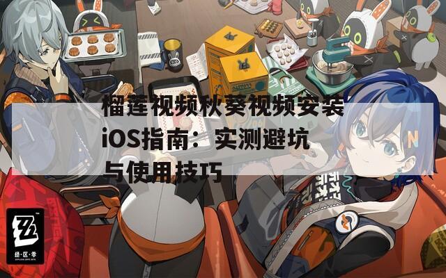 榴莲视频秋葵视频安装iOS指南：实测避坑与使用技巧