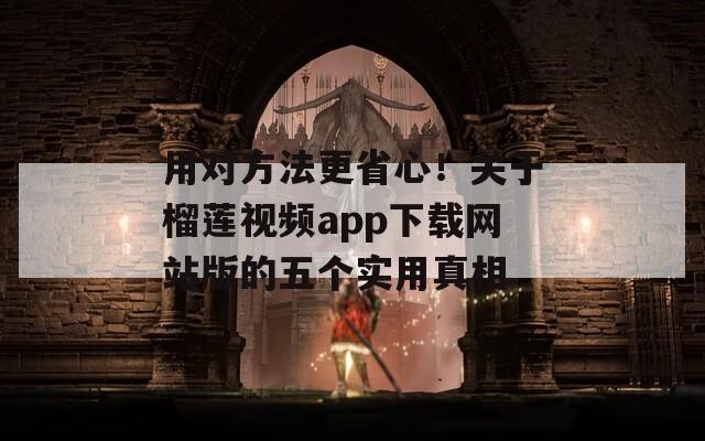 用对方法更省心！关于榴莲视频app下载网站版的五个实用真相