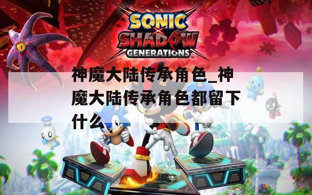神魔大陆传承角色_神魔大陆传承角色都留下什么