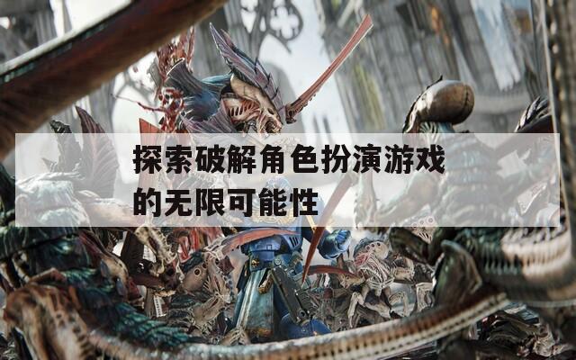 探索破解角色扮演游戏的无限可能性