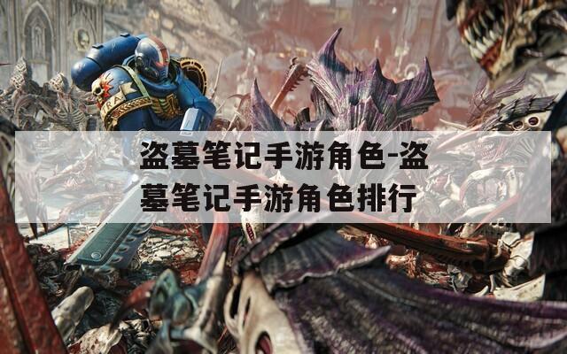 盗墓笔记手游角色-盗墓笔记手游角色排行