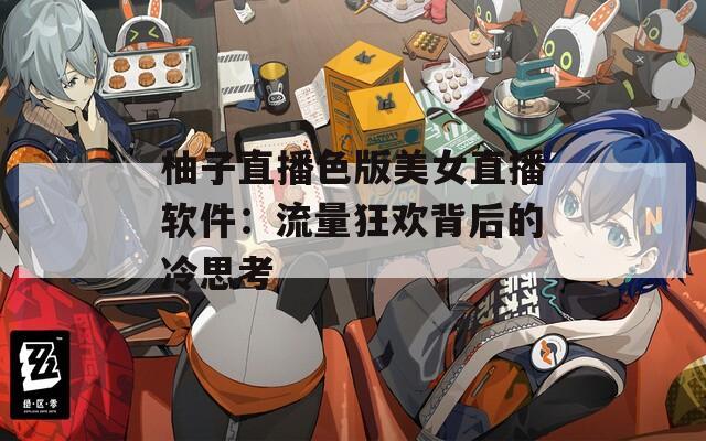 柚子直播色版美女直播软件：流量狂欢背后的冷思考