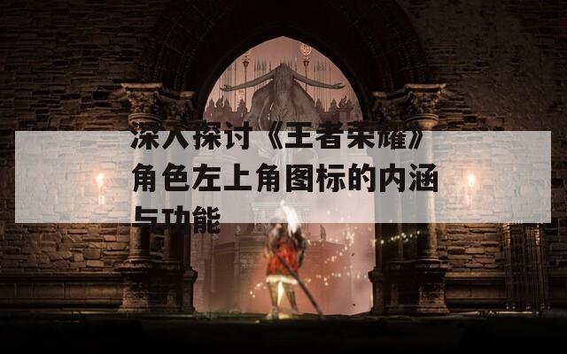 深入探讨《王者荣耀》角色左上角图标的内涵与功能