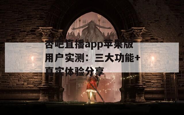 杏吧直播app苹果版用户实测：三大功能+真实体验分享