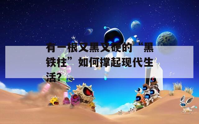 有一根又黑又硬的“黑铁柱”如何撑起现代生活？